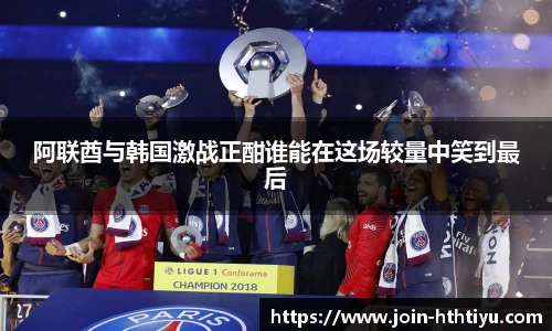 阿联酋与韩国激战正酣谁能在这场较量中笑到最后